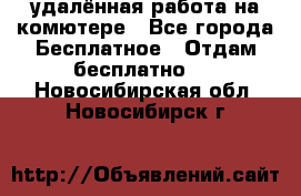 удалённая работа на комютере - Все города Бесплатное » Отдам бесплатно   . Новосибирская обл.,Новосибирск г.